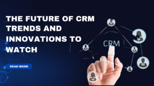 The Future of CRM: Trends and Innovations to Watch