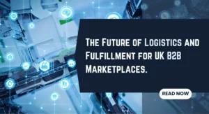The Future of Logistics and Fulfillment for UK B2B