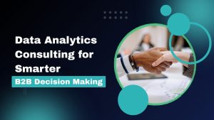 Data Analytics Consulting for Smarter B2B Decision Making